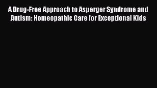 Download Books A Drug-Free Approach to Asperger Syndrome and Autism: Homeopathic Care for Exceptional