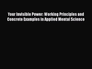 Read Books Your Invisible Power: Working Principles and Concrete Examples in Applied Mental