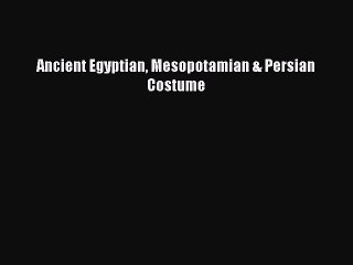 Read Ancient Egyptian Mesopotamian & Persian Costume Ebook Free