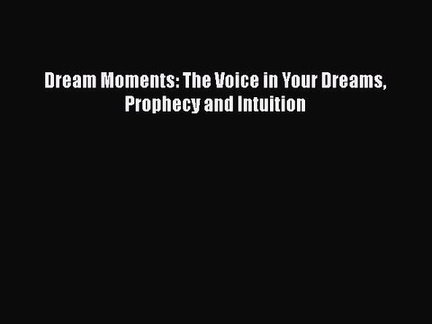 Read Books Dream Moments: The Voice in Your Dreams Prophecy and Intuition ebook textbooks