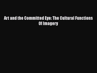 Download Art and the Committed Eye: The Cultural Functions Of Imagery PDF Online