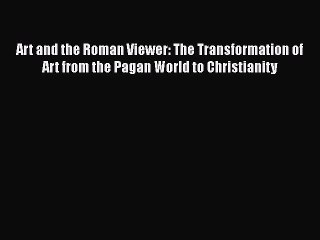 Read Art and the Roman Viewer: The Transformation of Art from the Pagan World to Christianity