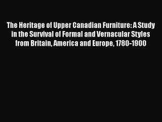 Read The Heritage of Upper Canadian Furniture: A Study in the Survival of Formal and Vernacular