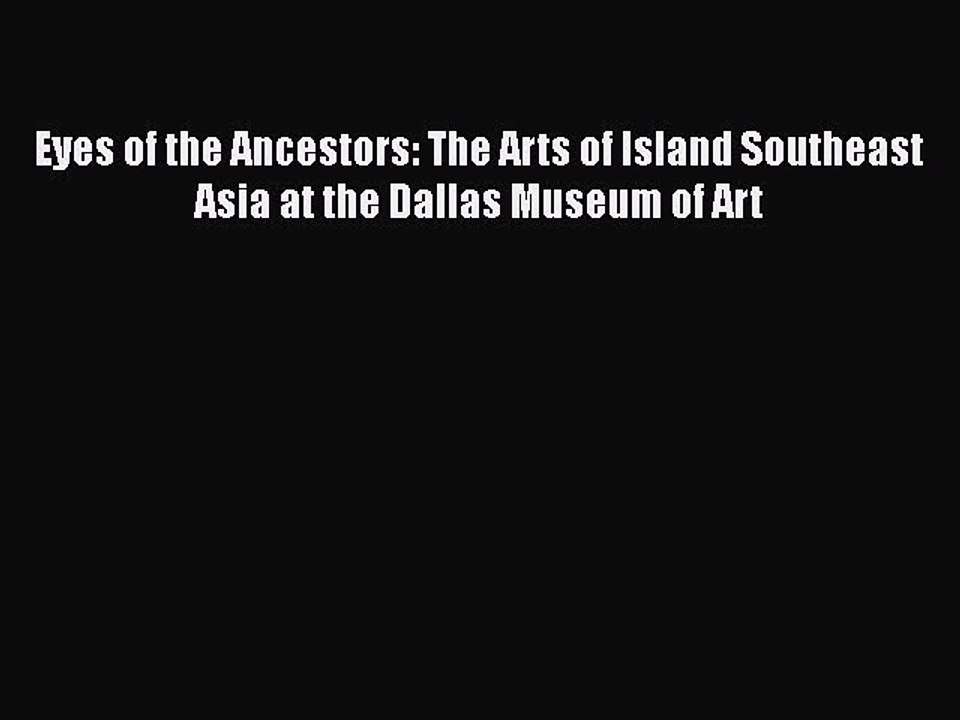 Read Eyes of the Ancestors: The Arts of Island Southeast Asia at the Dallas Museum of Art Ebook