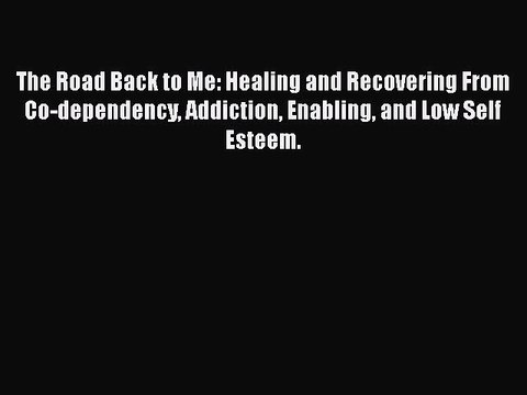 Read Books The Road Back to Me: Healing and Recovering From Co-dependency Addiction Enabling