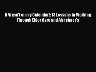 Read Books It Wasn't on my Calendar!: 13 Lessons in Working Through Elder Care and Alzheimer's