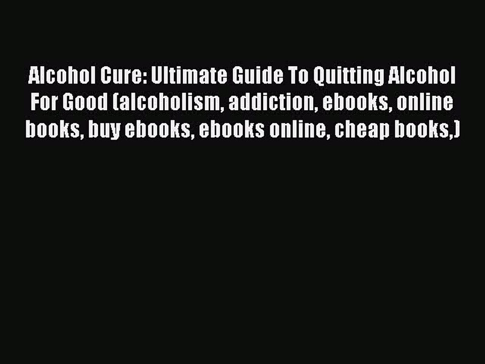 Read Books Alcohol Cure: Ultimate Guide To Quitting Alcohol For Good (alcoholism addiction
