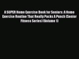 Read Books A SUPER Home Exercise Book for Seniors: A Home Exercise Routine That Really Packs