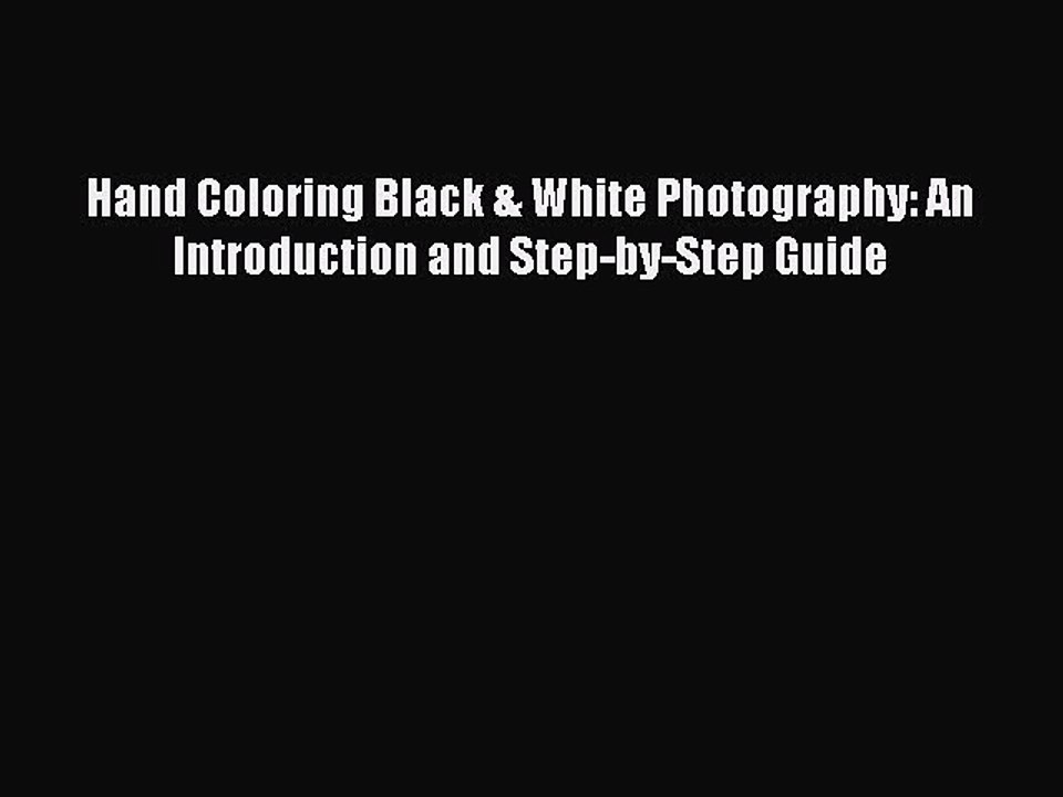 Read Hand Coloring Black & White Photography: An Introduction and Step-by-Step Guide PDF Online
