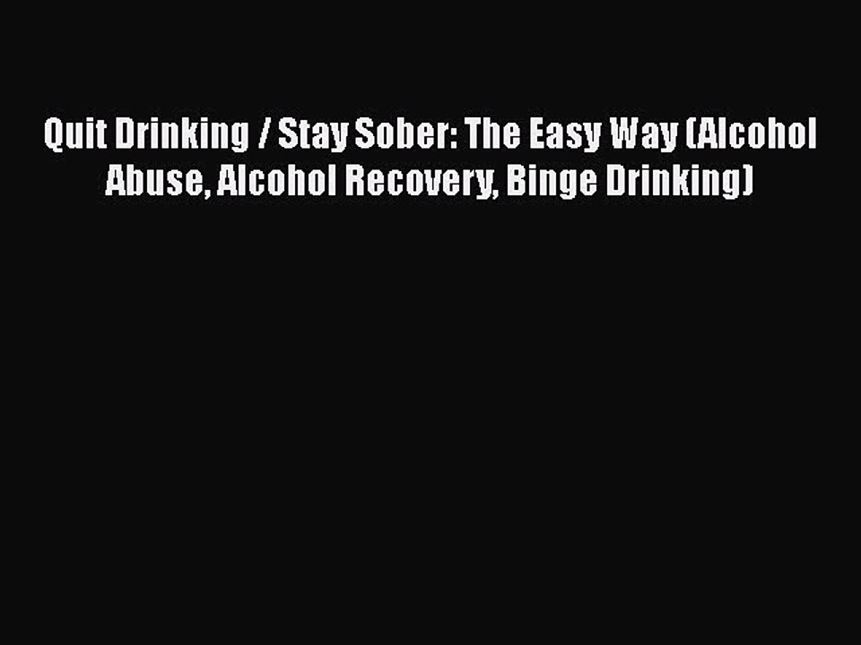 Read Books Quit Drinking / Stay Sober: The Easy Way (Alcohol Abuse Alcohol Recovery Binge Drinking)