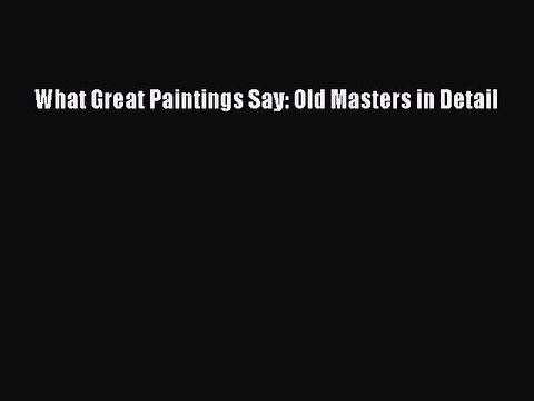 Read What Great Paintings Say: Old Masters in Detail Ebook Free