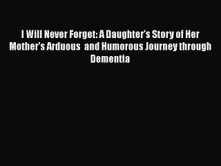 Read Books I Will Never Forget: A Daughter's Story of Her Mother's Arduous  and Humorous Journey