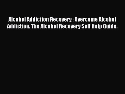 Read Books Alcohol Addiction Recovery.: Overcome Alcohol Addiction. The Alcohol Recovery Self