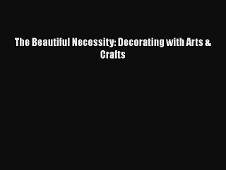 Read The Beautiful Necessity: Decorating with Arts & Crafts Ebook Free