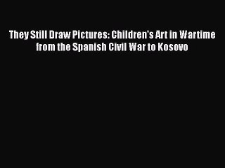Read They Still Draw Pictures: Children's Art in Wartime from the Spanish Civil War to Kosovo