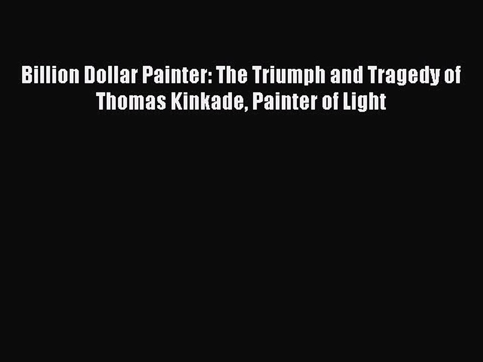 Read Billion Dollar Painter: The Triumph and Tragedy of Thomas Kinkade Painter of Light Ebook