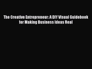 Download The Creative Entrepreneur: A DIY Visual Guidebook for Making Business Ideas Real PDF