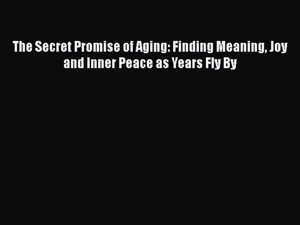 Read Books The Secret Promise of Aging: Finding Meaning Joy and Inner Peace as Years Fly By