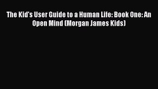 Read Books The Kid's User Guide to a Human Life: Book One: An Open Mind (Morgan James Kids)