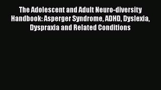 Read Books The Adolescent and Adult Neuro-diversity Handbook: Asperger Syndrome ADHD Dyslexia