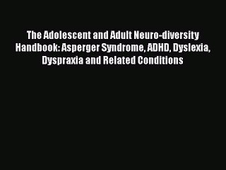 Read Books The Adolescent and Adult Neuro-diversity Handbook: Asperger Syndrome ADHD Dyslexia