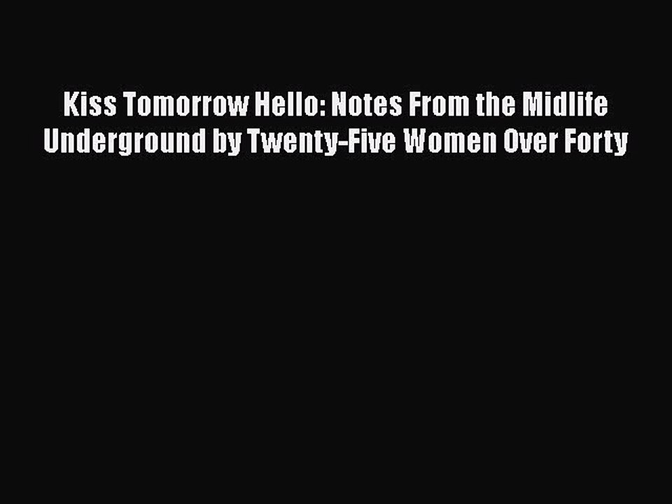Read Books Kiss Tomorrow Hello: Notes From the Midlife Underground by Twenty-Five Women Over