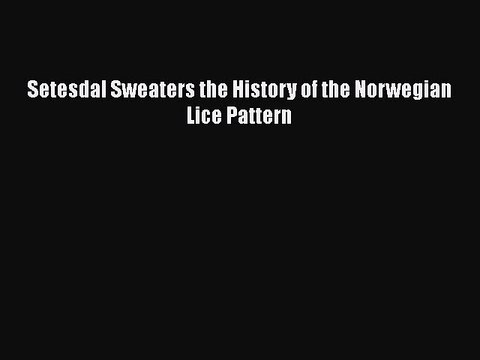Read Books Setesdal Sweaters the History of the Norwegian Lice Pattern PDF Free