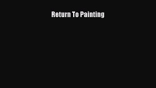 Read Return To Painting Ebook Free