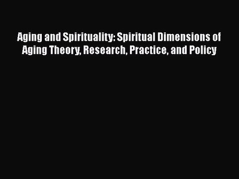 Read Books Aging and Spirituality: Spiritual Dimensions of Aging Theory Research Practice and