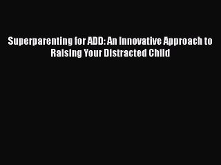 Read Books Superparenting for ADD: An Innovative Approach to Raising Your Distracted Child