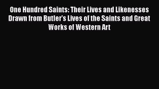 Read One Hundred Saints: Their Lives and Likenesses Drawn from Butler's Lives of the Saints