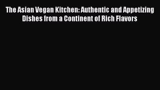 Read Book The Asian Vegan Kitchen: Authentic and Appetizing Dishes from a Continent of Rich