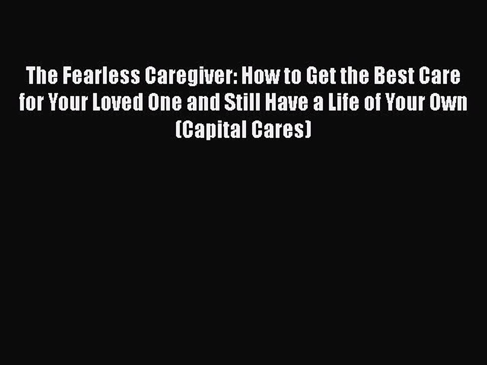 Download Books The Fearless Caregiver: How to Get the Best Care for Your Loved One and Still