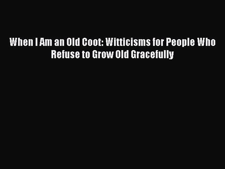 Read Books When I Am an Old Coot: Witticisms for People Who Refuse to Grow Old Gracefully Ebook