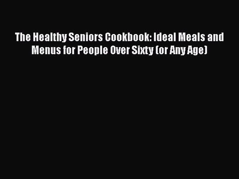 Read Books The Healthy Seniors Cookbook: Ideal Meals and Menus for People Over Sixty (or Any