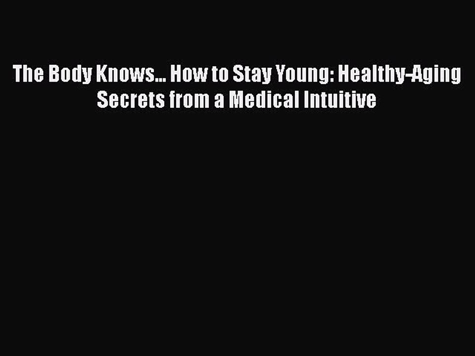 Read Books The Body Knows... How to Stay Young: Healthy-Aging Secrets from a Medical Intuitive