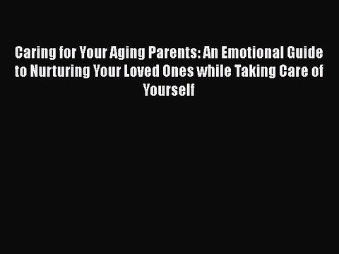 Download Books Caring for Your Aging Parents: An Emotional Guide to Nurturing Your Loved Ones