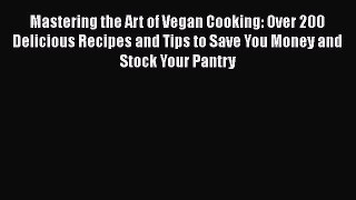 Read Book Mastering the Art of Vegan Cooking: Over 200 Delicious Recipes and Tips to Save You
