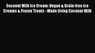 Read Book Coconut Milk Ice Cream: Vegan & Grain-free Ice Creams & Frozen Treats - Made Using