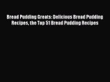 Read Book Bread Pudding Greats: Delicious Bread Pudding Recipes the Top 51 Bread Pudding Recipes