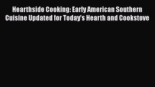 Read Book Hearthside Cooking: Early American Southern Cuisine Updated for Today's Hearth and