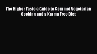 Read Book The Higher Taste a Guide to Gourmet Vegetarian Cooking and a Karma Free Diet Ebook