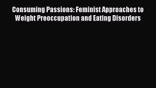 Read Consuming Passions: Feminist Approaches to Weight Preoccupation and Eating Disorders Ebook