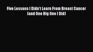 Download Five Lessons I Didn't Learn From Breast Cancer (and One Big One I Did) PDF Free