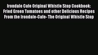 Read Book Irondale Cafe Original Whistle Stop Cookbook: Fried Green Tomatoes and other Delicious