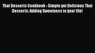 Read Book Thai Desserts Cookbook - Simple yet Delicious Thai Desserts: Adding Sweetness to