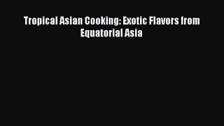 Read Book Tropical Asian Cooking: Exotic Flavors from Equatorial Asia E-Book Free