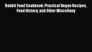 Read Book Rabbit Food Cookbook: Practical Vegan Recipes Food History and Other Miscellany E-Book