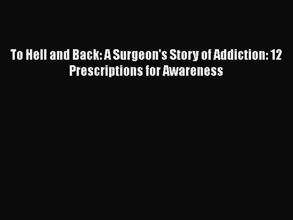Read Books To Hell and Back: A Surgeon's Story of Addiction: 12 Prescriptions for Awareness