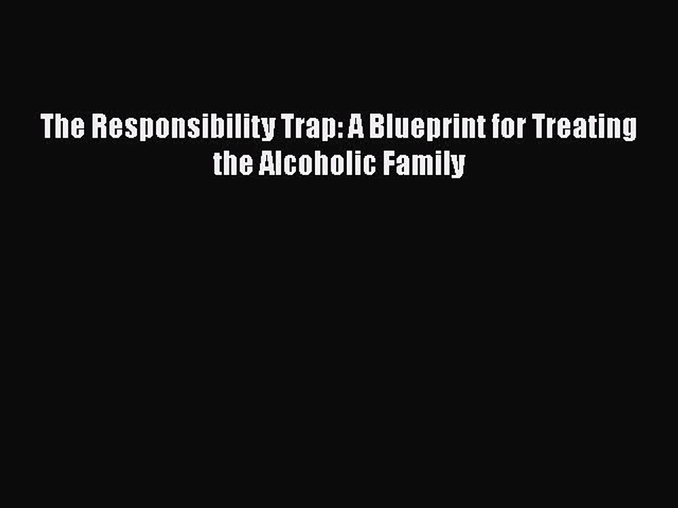 Read Books The Responsibility Trap: A Blueprint for Treating the Alcoholic Family E-Book Free
